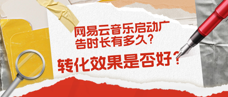 網(wǎng)易云音樂啟動廣告時長有多久？轉化效果是否好？