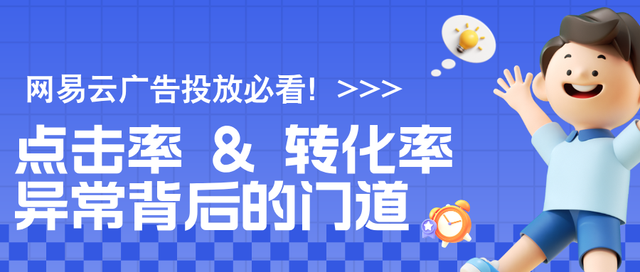 網(wǎng)易云廣告投放必看！點擊率 & 轉(zhuǎn)化率異常背后的門道